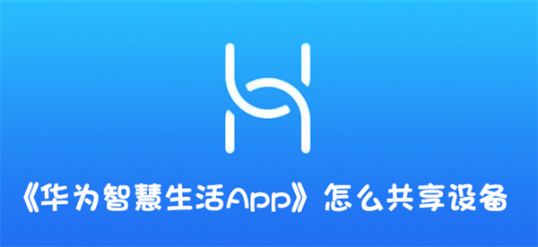 华为智慧生活app如何共享设备教程