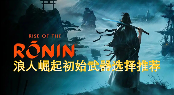 浪人崛起初始武器选择推荐[攻略]